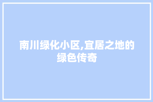 南川绿化小区,宜居之地的绿色传奇