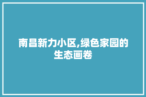 南昌新力小区,绿色家园的生态画卷