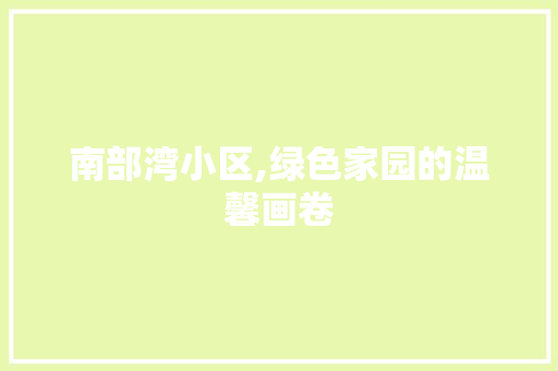 南部湾小区,绿色家园的温馨画卷 农业常识