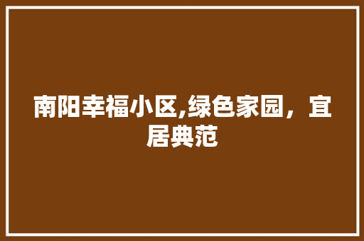 南阳幸福小区,绿色家园，宜居典范
