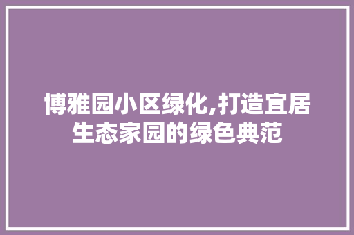 博雅园小区绿化,打造宜居生态家园的绿色典范 植物种类