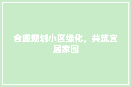 合理规划小区绿化，共筑宜居家园