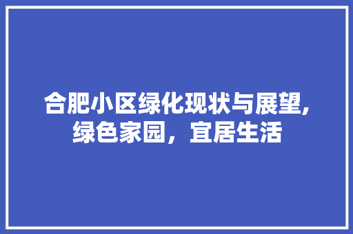 合肥小区绿化现状与展望,绿色家园，宜居生活 土壤施肥