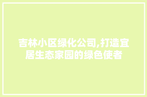 吉林小区绿化公司,打造宜居生态家园的绿色使者 土壤施肥