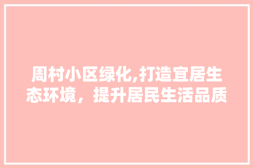 周村小区绿化,打造宜居生态环境，提升居民生活品质