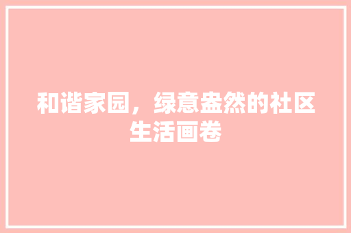 和谐家园，绿意盎然的社区生活画卷 花朵知识