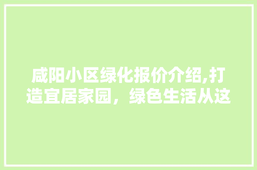 咸阳小区绿化报价介绍,打造宜居家园，绿色生活从这里开始 土壤施肥
