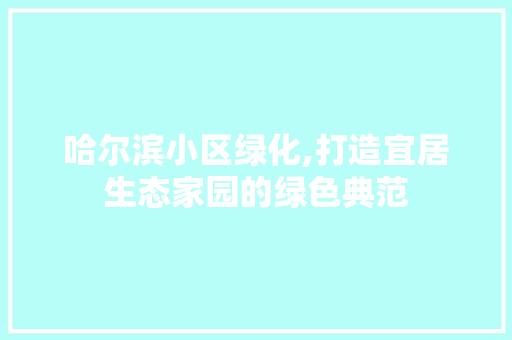 哈尔滨小区绿化,打造宜居生态家园的绿色典范