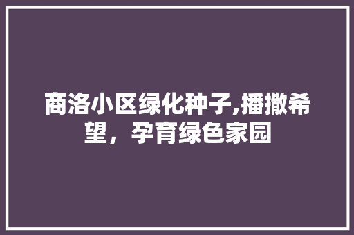 商洛小区绿化种子,播撒希望，孕育绿色家园 番茄病虫害防治