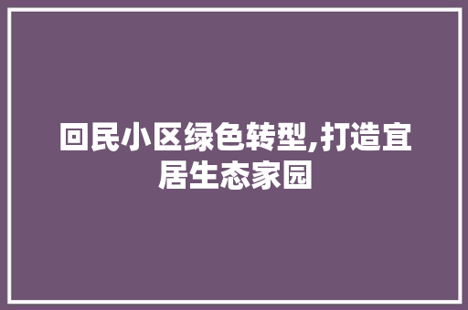 回民小区绿色转型,打造宜居生态家园 番茄病虫害防治