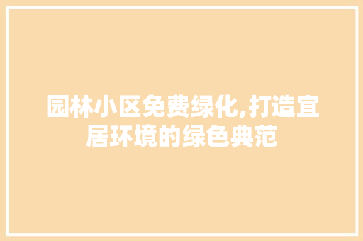 园林小区免费绿化,打造宜居环境的绿色典范