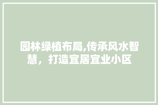 园林绿植布局,传承风水智慧，打造宜居宜业小区