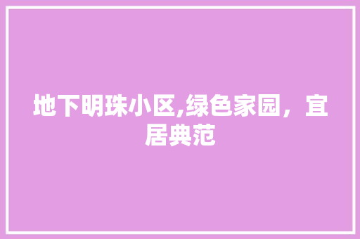 地下明珠小区,绿色家园，宜居典范