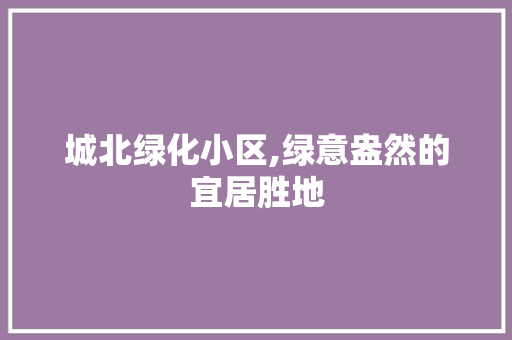 城北绿化小区,绿意盎然的宜居胜地
