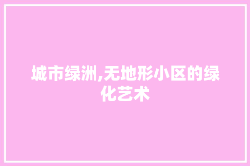 城市绿洲,无地形小区的绿化艺术