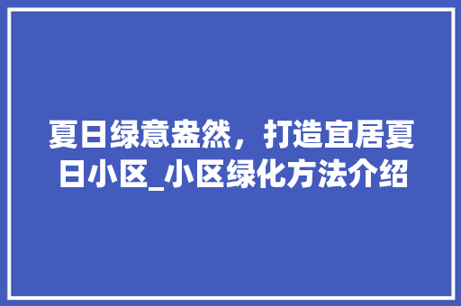 夏日绿意盎然，打造宜居夏日小区_小区绿化方法介绍 植物种类