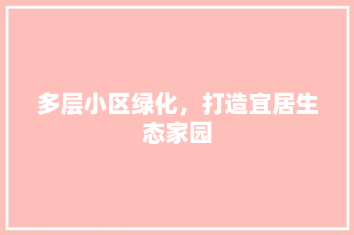 多层小区绿化，打造宜居生态家园