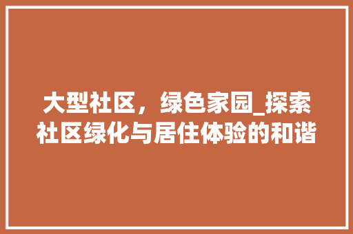 大型社区，绿色家园_探索社区绿化与居住体验的和谐共生