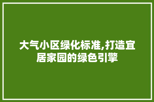 大气小区绿化标准,打造宜居家园的绿色引擎 农业常识