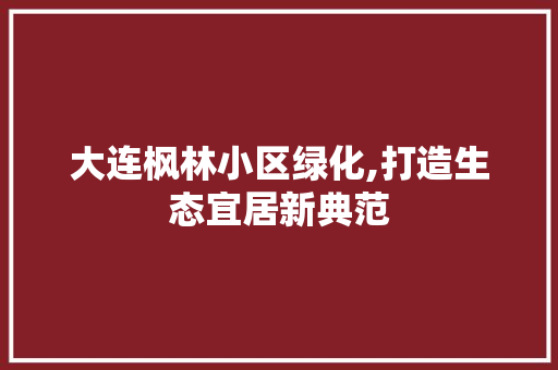大连枫林小区绿化,打造生态宜居新典范