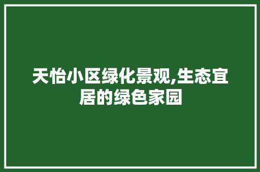 天怡小区绿化景观,生态宜居的绿色家园
