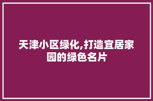 天津小区绿化,打造宜居家园的绿色名片