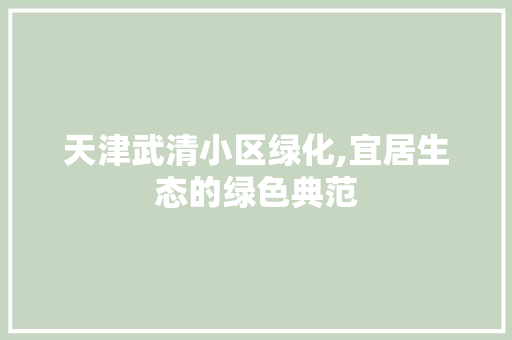 天津武清小区绿化,宜居生态的绿色典范 种植技巧