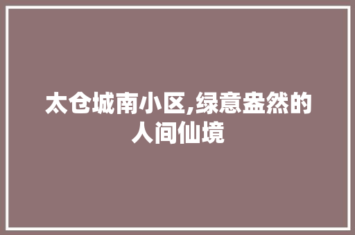 太仓城南小区,绿意盎然的人间仙境 种植技巧