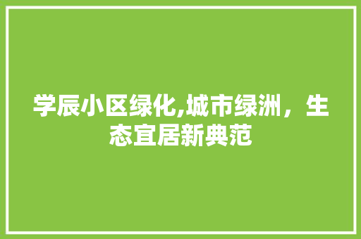 学辰小区绿化,城市绿洲，生态宜居新典范 番茄病虫害防治