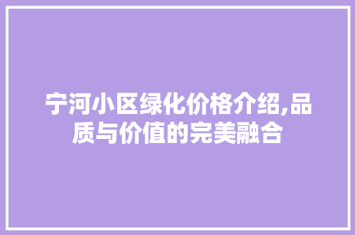 宁河小区绿化价格介绍,品质与价值的完美融合 农业常识