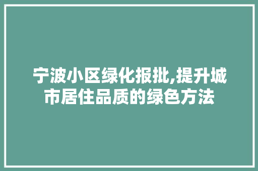 宁波小区绿化报批,提升城市居住品质的绿色方法 农业常识