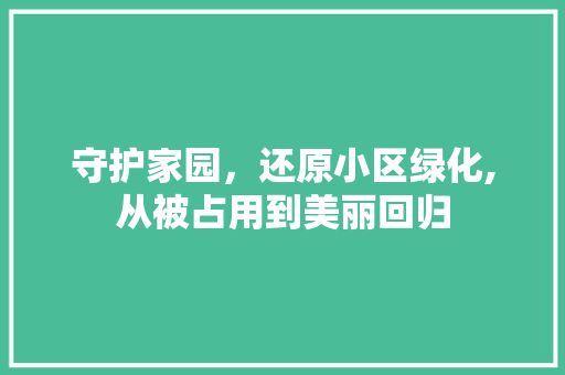 守护家园，还原小区绿化,从被占用到美丽回归 植物种类