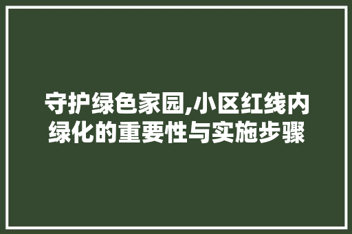 守护绿色家园,小区红线内绿化的重要性与实施步骤 番茄种植技巧
