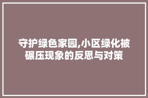 守护绿色家园,小区绿化被碾压现象的反思与对策 种植技巧
