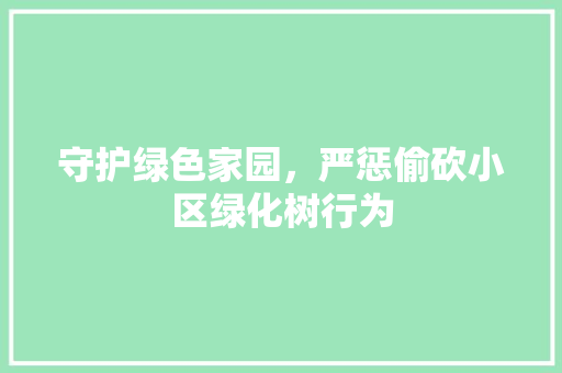 守护绿色家园，严惩偷砍小区绿化树行为 番茄病虫害防治