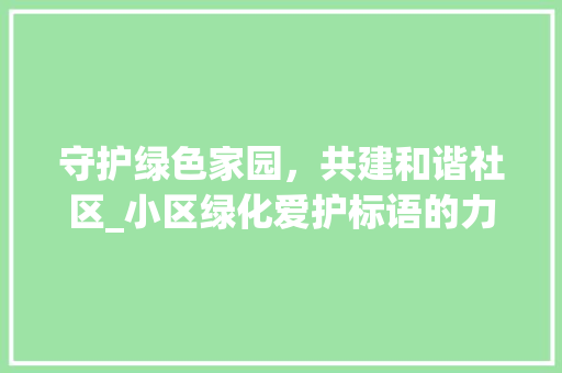 守护绿色家园，共建和谐社区_小区绿化爱护标语的力量