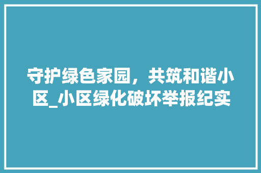 守护绿色家园，共筑和谐小区_小区绿化破坏举报纪实