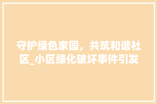 守护绿色家园，共筑和谐社区_小区绿化破坏事件引发的思考 种植技巧