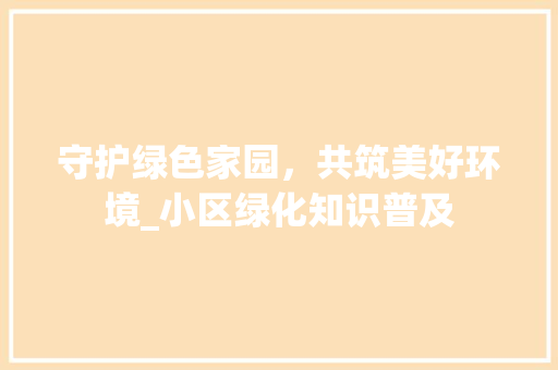 守护绿色家园，共筑美好环境_小区绿化知识普及