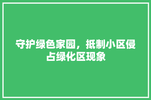 守护绿色家园，抵制小区侵占绿化区现象
