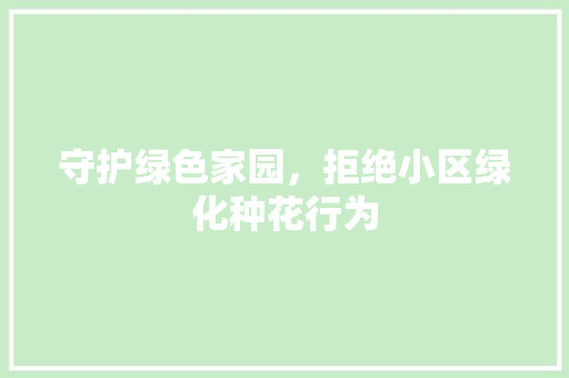 守护绿色家园，拒绝小区绿化种花行为 种植技巧