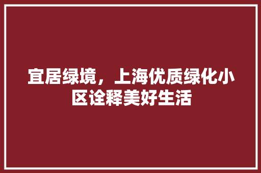 宜居绿境，上海优质绿化小区诠释美好生活 番茄病虫害防治