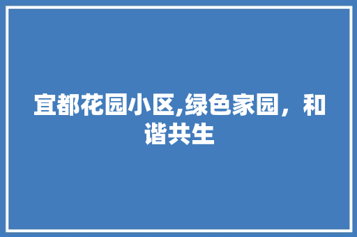 宜都花园小区,绿色家园，和谐共生