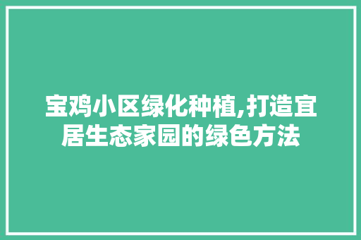 宝鸡小区绿化种植,打造宜居生态家园的绿色方法