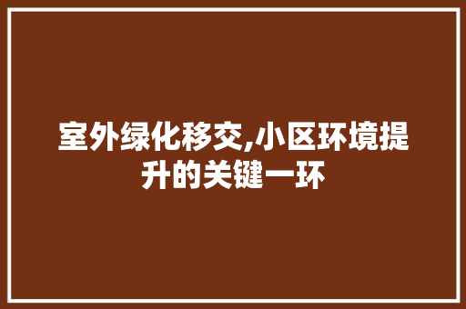 室外绿化移交,小区环境提升的关键一环