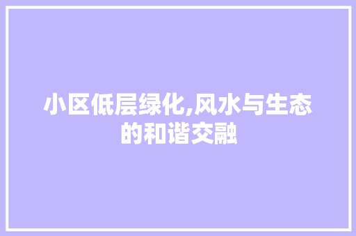 小区低层绿化,风水与生态的和谐交融