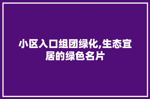 小区入口组团绿化,生态宜居的绿色名片 植物种类