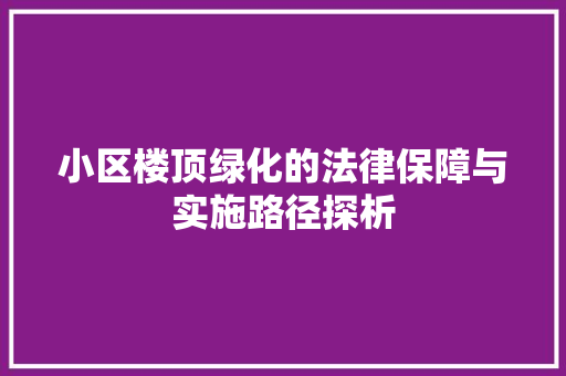 小区楼顶绿化的法律保障与实施路径探析