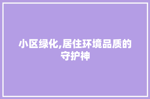 小区绿化,居住环境品质的守护神