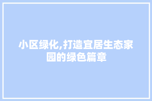 小区绿化,打造宜居生态家园的绿色篇章